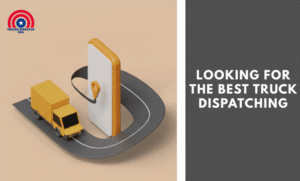 Looking for the Best Truck Dispatching